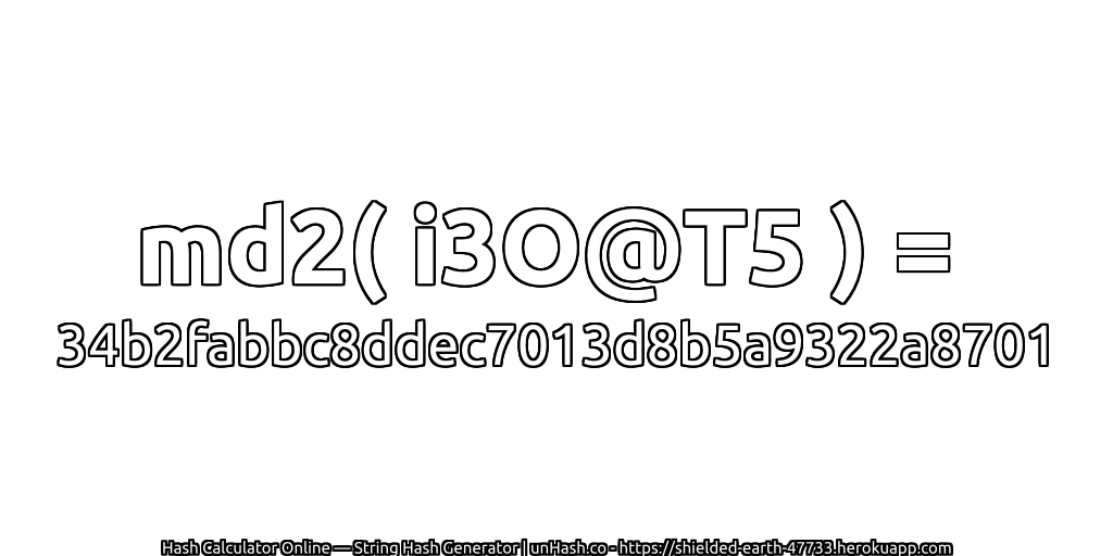 md2( i3O@T5 ) = 34b2fabbc8ddec7013d8b5a9322a8701 | unHash.co
