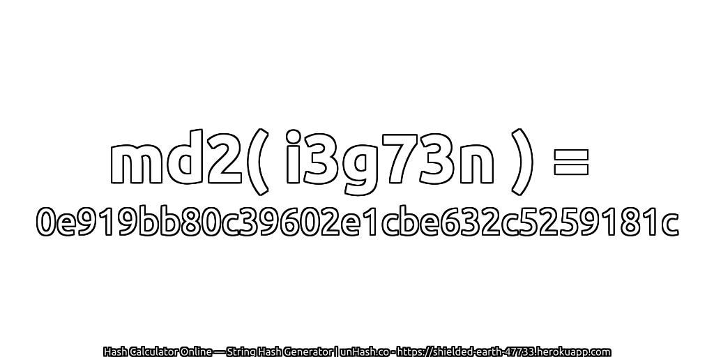 md2( i3g73n ) = 0e919bb80c39602e1cbe632c5259181c | unHash.co