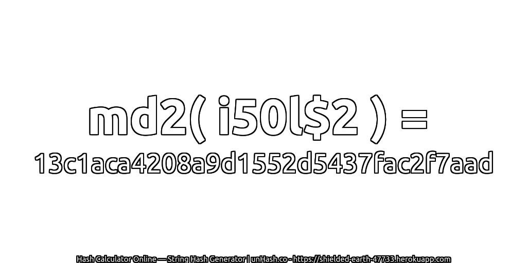 md2( i50l$2 ) = 13c1aca4208a9d1552d5437fac2f7aad | unHash.co