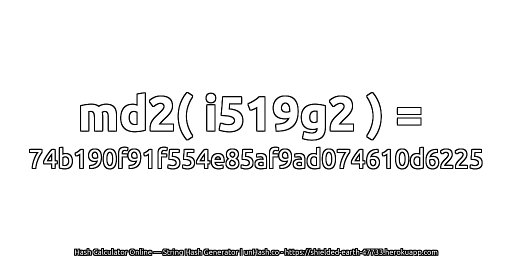 md2( i519g2 ) = 74b190f91f554e85af9ad074610d6225 | unHash.co