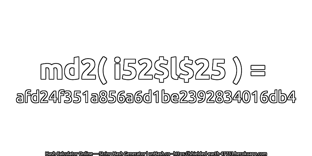 md2( i52$l$25 ) = afd24f351a856a6d1be2392834016db4 | unHash.co