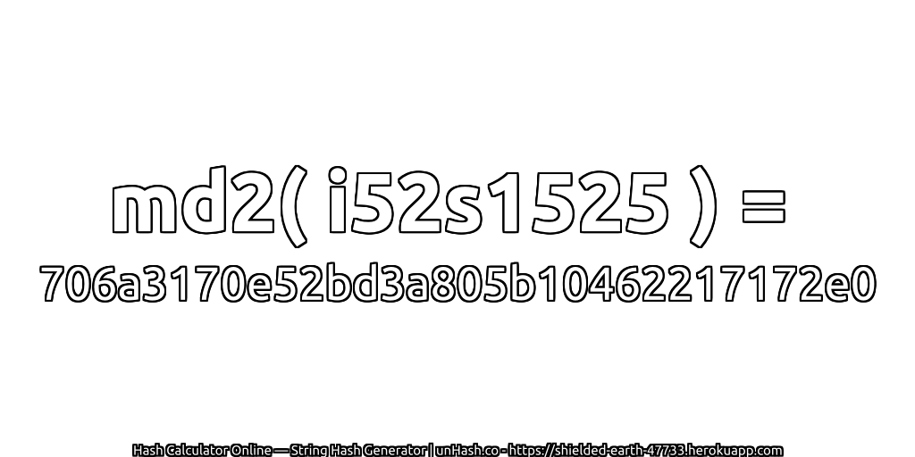 md2( i52s1525 ) = 706a3170e52bd3a805b10462217172e0 | unHash.co