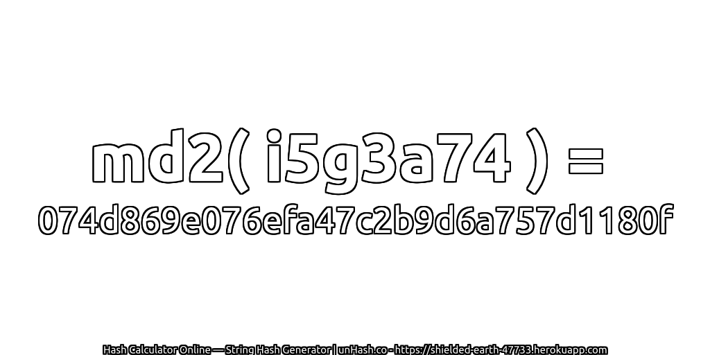 md2( i5g3a74 ) = 074d869e076efa47c2b9d6a757d1180f | unHash.co