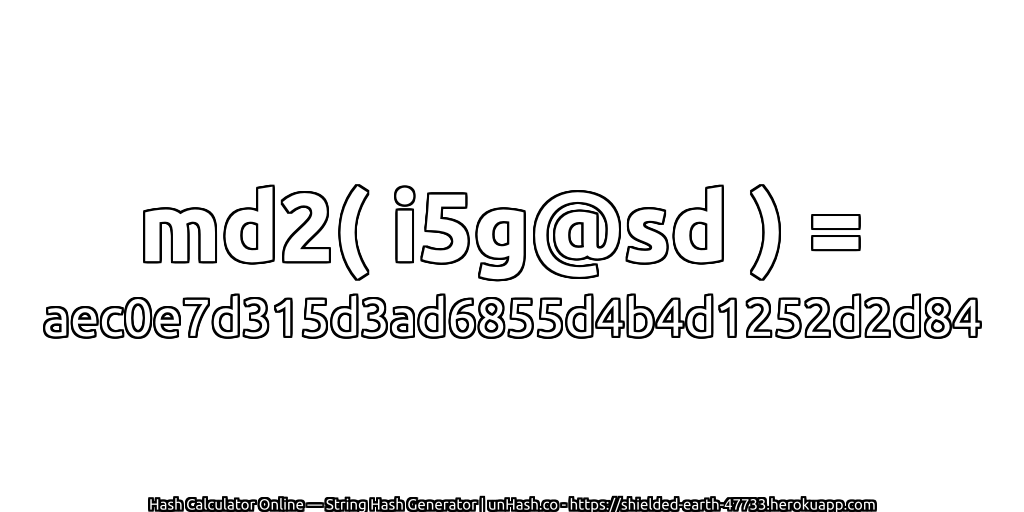 md2( i5g@sd ) = aec0e7d315d3ad6855d4b4d1252d2d84 | unHash.co