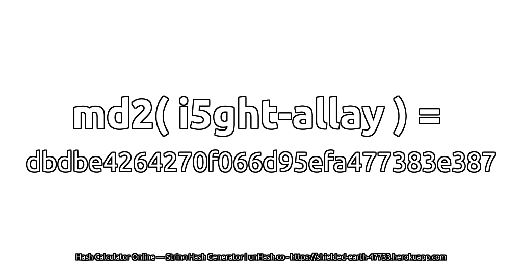md2( i5ght-allay ) = dbdbe4264270f066d95efa477383e387 | unHash.co