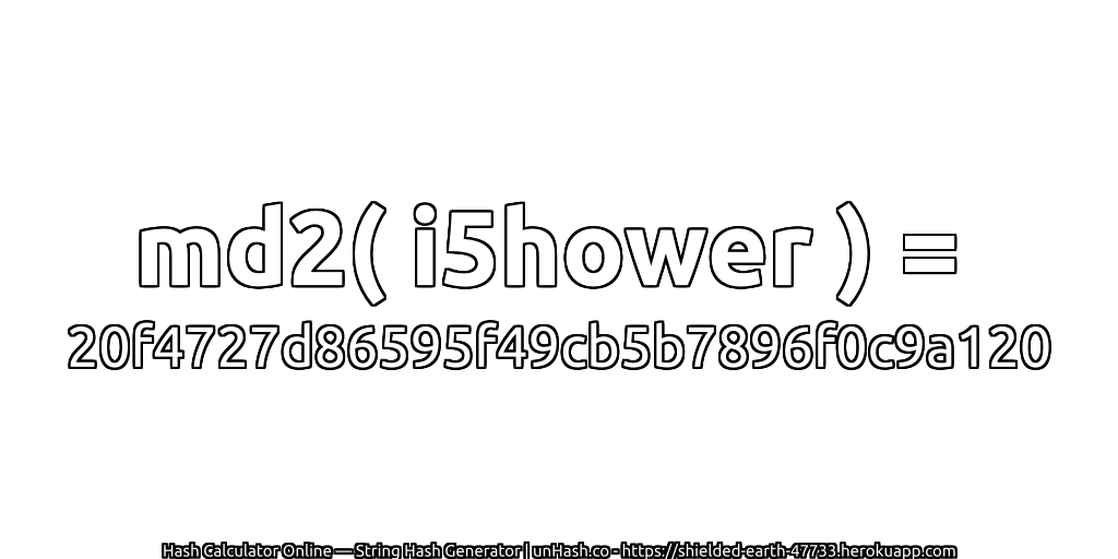 md2( i5hower ) = 20f4727d86595f49cb5b7896f0c9a120 | unHash.co