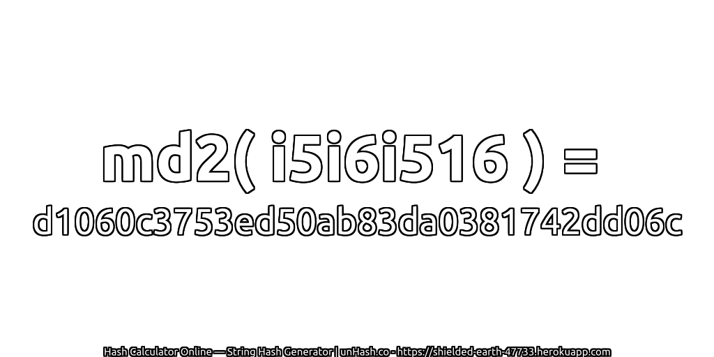 md2( i5i6i516 ) = d1060c3753ed50ab83da0381742dd06c | unHash.co
