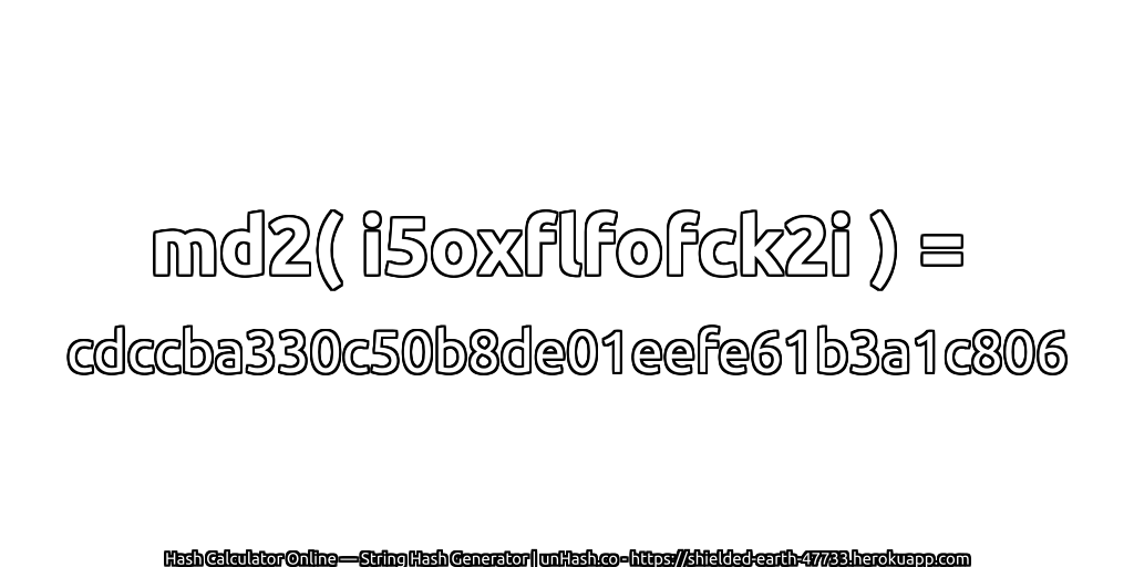 md2( i5oxflfofck2i ) = cdccba330c50b8de01eefe61b3a1c806 | unHash.co