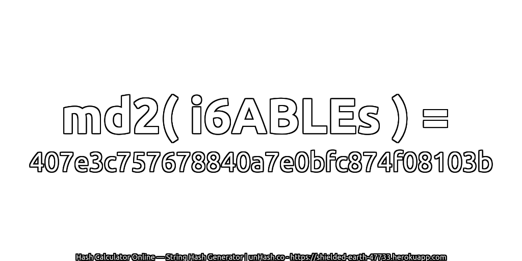 md2( i6ABLEs ) = 407e3c757678840a7e0bfc874f08103b | unHash.co