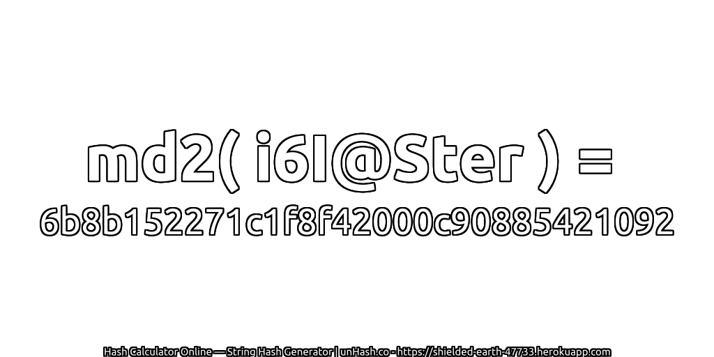md2( i6I@Ster ) = 6b8b152271c1f8f42000c90885421092 | unHash.co