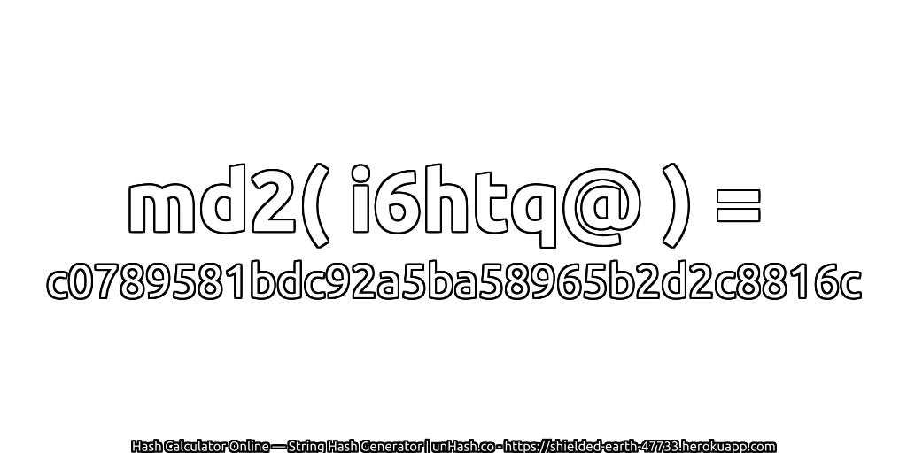 md2( i6htq@ ) = c0789581bdc92a5ba58965b2d2c8816c | unHash.co