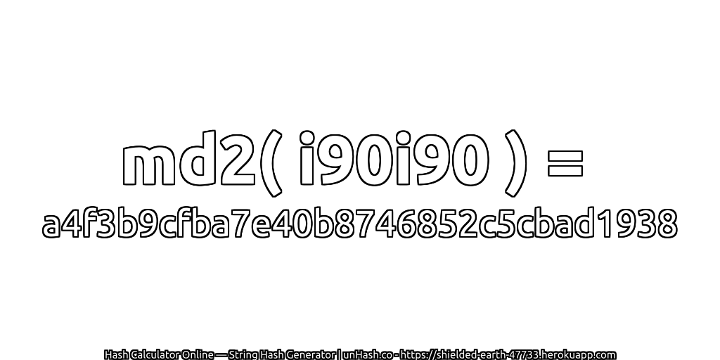 md2( i90i90 ) = a4f3b9cfba7e40b8746852c5cbad1938 | unHash.co