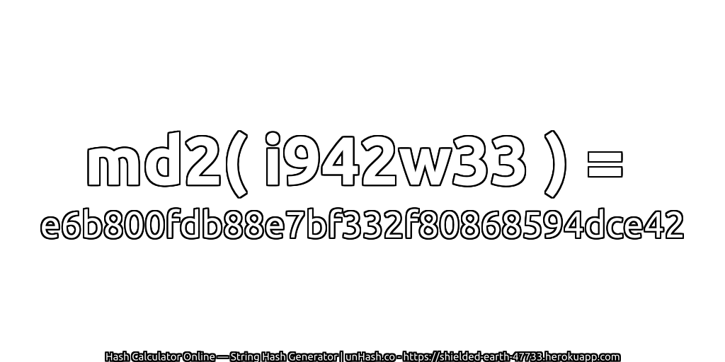 md2( i942w33 ) = e6b800fdb88e7bf332f80868594dce42 | unHash.co