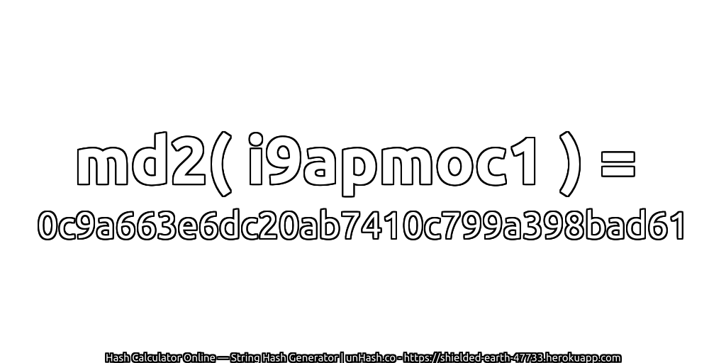 md2( i9apmoc1 ) = 0c9a663e6dc20ab7410c799a398bad61 | unHash.co