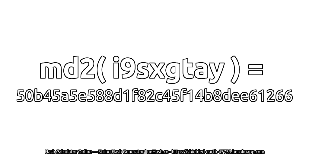 md2( i9sxgtay ) = 50b45a5e588d1f82c45f14b8dee61266 | unHash.co