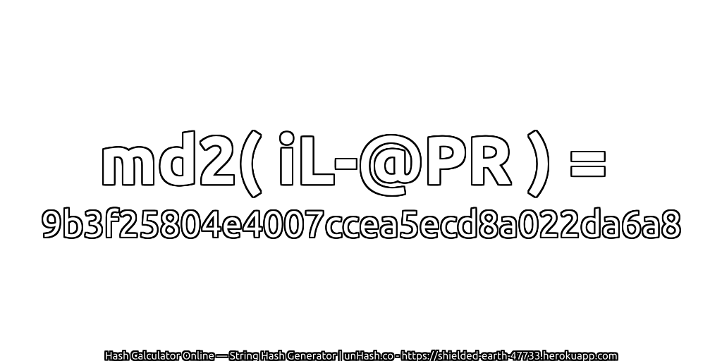 md2( iL-@PR ) = 9b3f25804e4007ccea5ecd8a022da6a8 | unHash.co