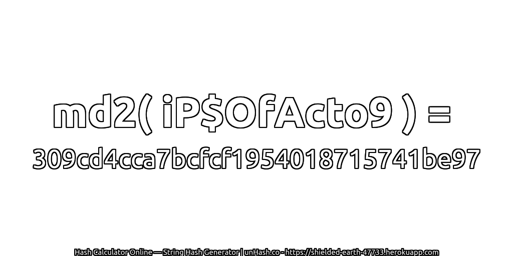 md2( iP$OfActo9 ) = 309cd4cca7bcfcf1954018715741be97 | unHash.co