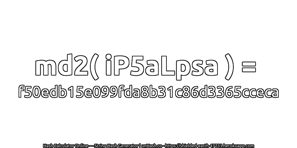 md2( iP5aLpsa ) = f50edb15e099fda8b31c86d3365cceca | unHash.co