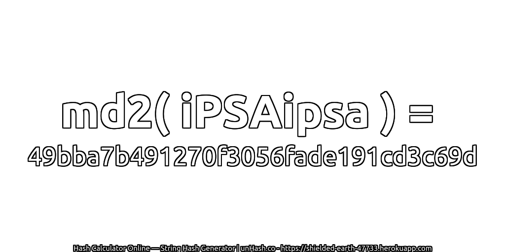 md2( iPSAipsa ) = 49bba7b491270f3056fade191cd3c69d | unHash.co