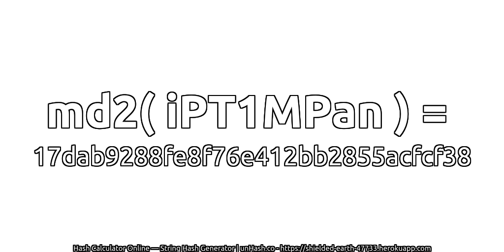 md2( iPT1MPan ) = 17dab9288fe8f76e412bb2855acfcf38 | unHash.co