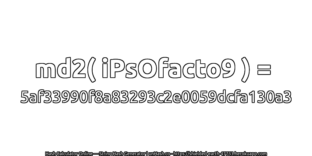 md2( iPsOfacto9 ) = 5af33990f8a83293c2e0059dcfa130a3 | unHash.co