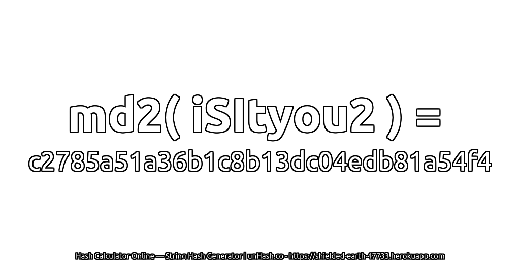 md2( iSItyou2 ) = c2785a51a36b1c8b13dc04edb81a54f4 | unHash.co
