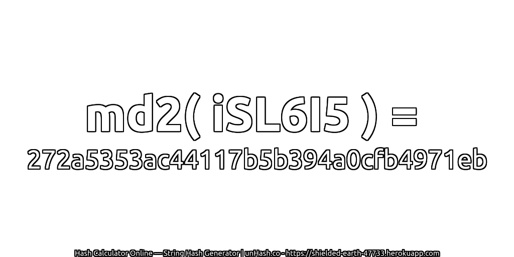 md2( iSL6I5 ) = 272a5353ac44117b5b394a0cfb4971eb | unHash.co