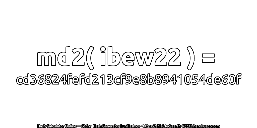md2( ibew22 ) = cd36824fefd213cf9e8b8941054de60f | unHash.co