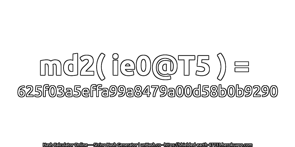 md2( ie0@T5 ) = 625f03a5effa99a8479a00d58b0b9290 | unHash.co