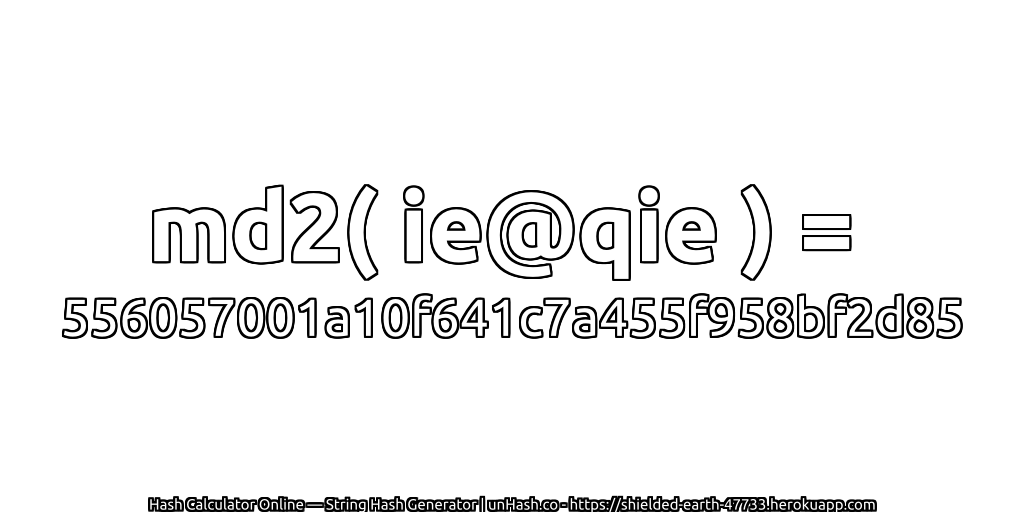 md2( ie@qie ) = 556057001a10f641c7a455f958bf2d85 | unHash.co