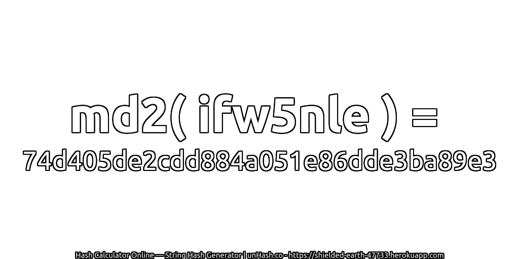 md2( ifw5nle ) = 74d405de2cdd884a051e86dde3ba89e3 | unHash.co
