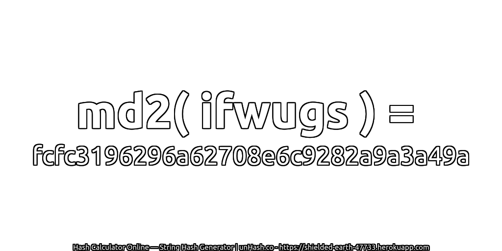md2( ifwugs ) = fcfc3196296a62708e6c9282a9a3a49a | unHash.co