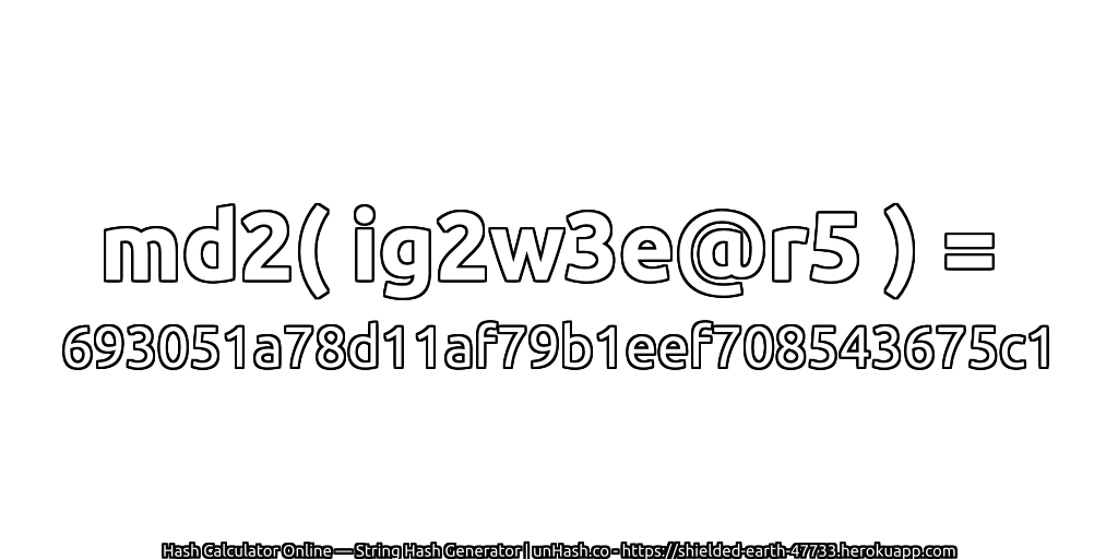 md2( ig2w3e@r5 ) = 693051a78d11af79b1eef708543675c1 | unHash.co