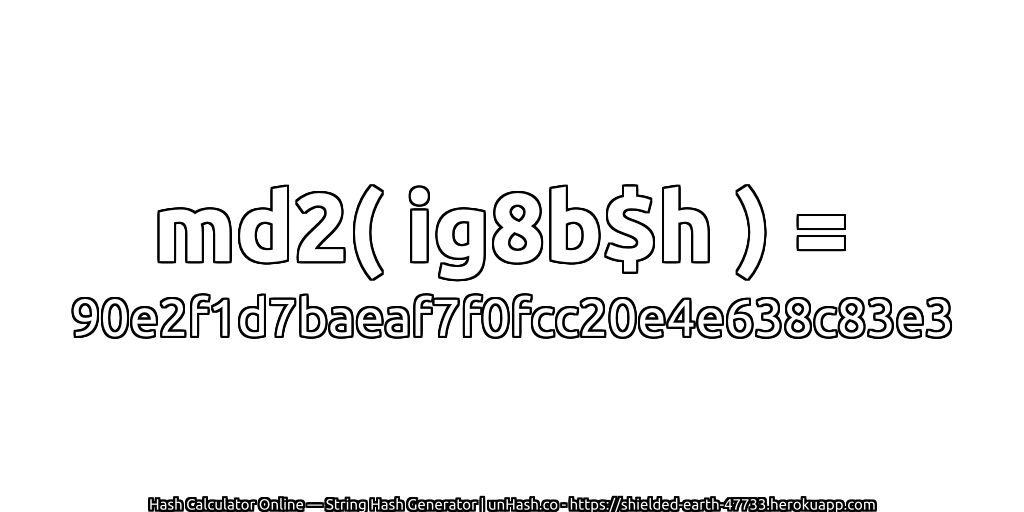 md2( ig8b$h ) = 90e2f1d7baeaf7f0fcc20e4e638c83e3 | unHash.co