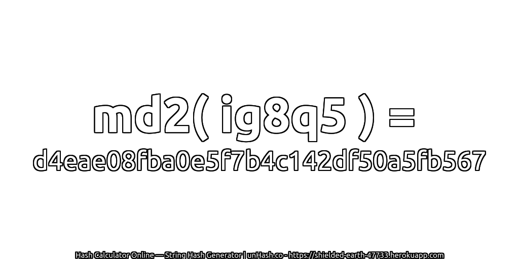 md2( ig8q5 ) = d4eae08fba0e5f7b4c142df50a5fb567 | unHash.co