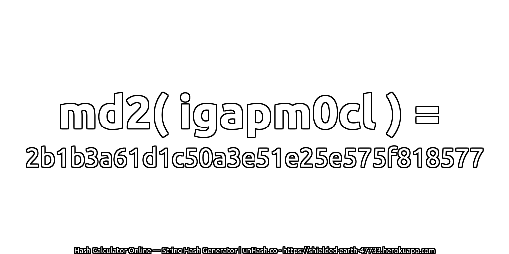 md2( igapm0cl ) = 2b1b3a61d1c50a3e51e25e575f818577 | unHash.co