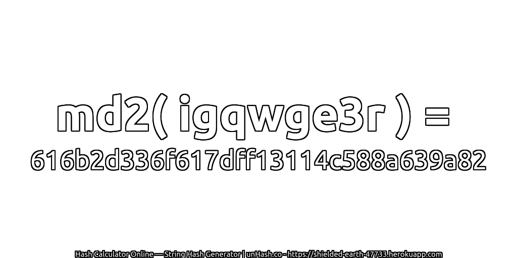 md2( igqwge3r ) = 616b2d336f617dff13114c588a639a82 | unHash.co