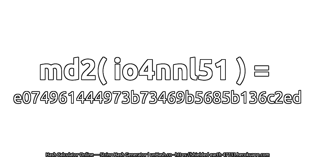 md2( io4nnl51 ) = e074961444973b73469b5685b136c2ed | unHash.co
