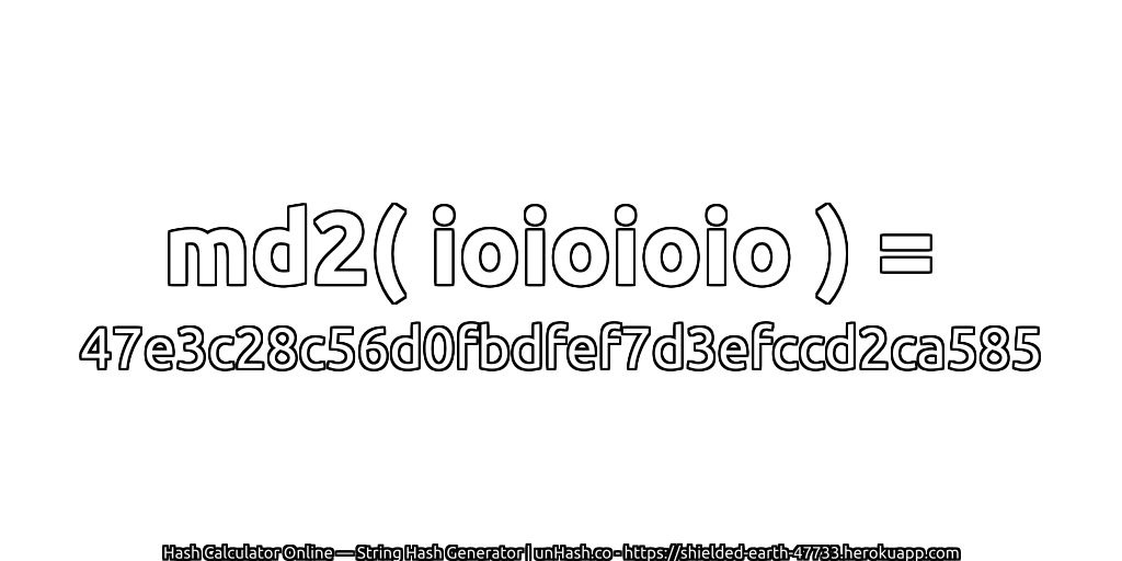 md2( ioioioio ) = 47e3c28c56d0fbdfef7d3efccd2ca585 | unHash.co