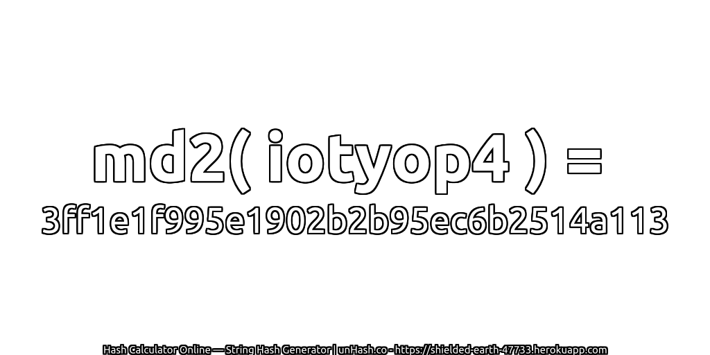 md2( iotyop4 ) = 3ff1e1f995e1902b2b95ec6b2514a113 | unHash.co