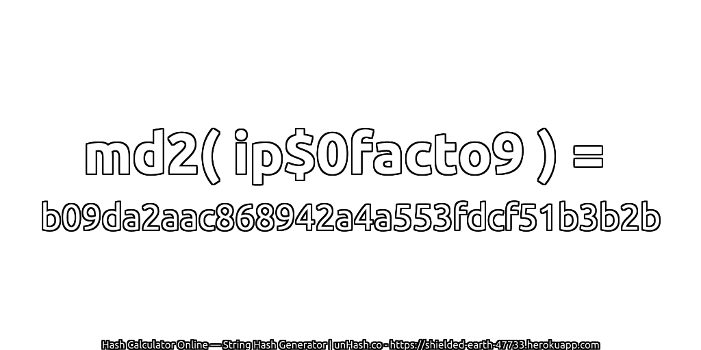 md2( ip$0facto9 ) = b09da2aac868942a4a553fdcf51b3b2b | unHash.co