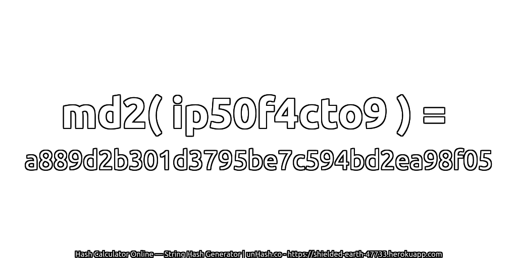 md2( ip50f4cto9 ) = a889d2b301d3795be7c594bd2ea98f05 | unHash.co