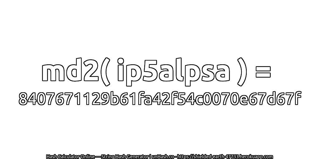 md2( ip5alpsa ) = 8407671129b61fa42f54c0070e67d67f | unHash.co