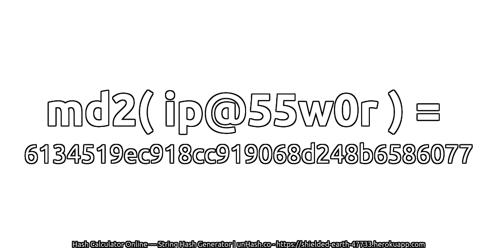md2( ip@55w0r ) = 6134519ec918cc919068d248b6586077 | unHash.co
