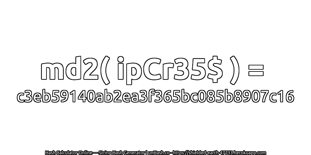 md2( ipCr35$ ) = c3eb59140ab2ea3f365bc085b8907c16 | unHash.co