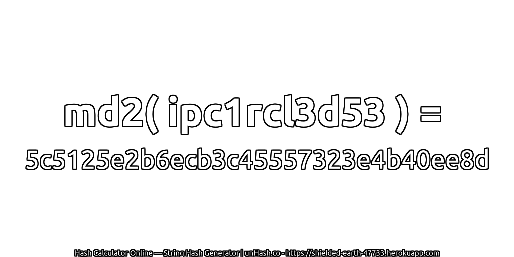 md2( ipc1rcl3d53 ) = 5c5125e2b6ecb3c45557323e4b40ee8d | unHash.co