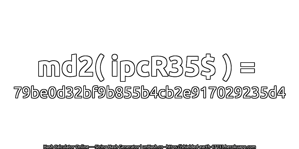 md2( ipcR35$ ) = 79be0d32bf9b855b4cb2e917029235d4 | unHash.co