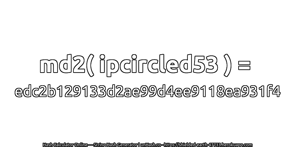 md2( ipcircled53 ) = edc2b129133d2ae99d4ee9118ea931f4 | unHash.co