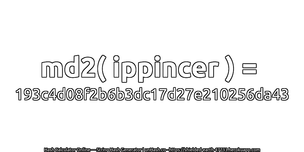 md2( ippincer ) = 193c4d08f2b6b3dc17d27e210256da43 | unHash.co