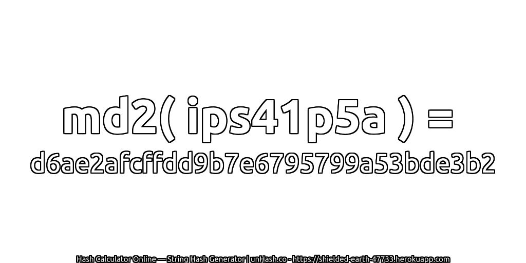 md2( ips41p5a ) = d6ae2afcffdd9b7e6795799a53bde3b2 | unHash.co